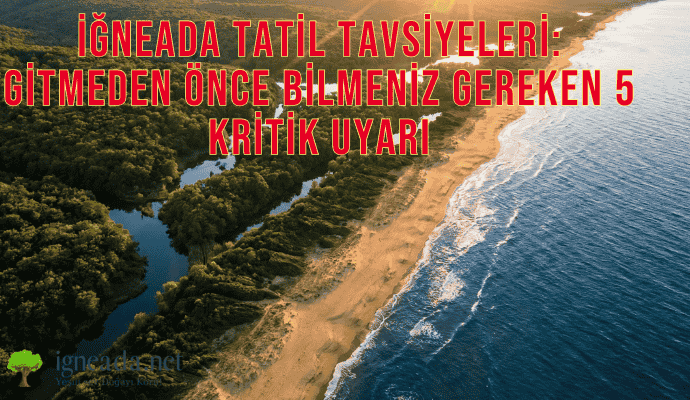 İğneada Tatil Tavsiyeleri: Gitmeden Önce Bilmeniz Gereken 5 Kritik Uyarı