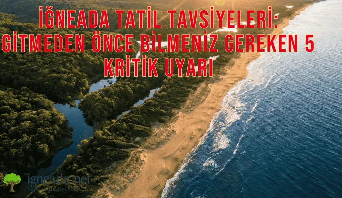 İğneada Tatil Tavsiyeleri: Gitmeden Önce Bilmeniz Gereken 5 Kritik Uyarı